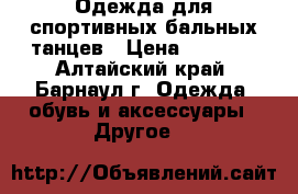  Одежда для спортивных бальных танцев › Цена ­ 1 500 - Алтайский край, Барнаул г. Одежда, обувь и аксессуары » Другое   